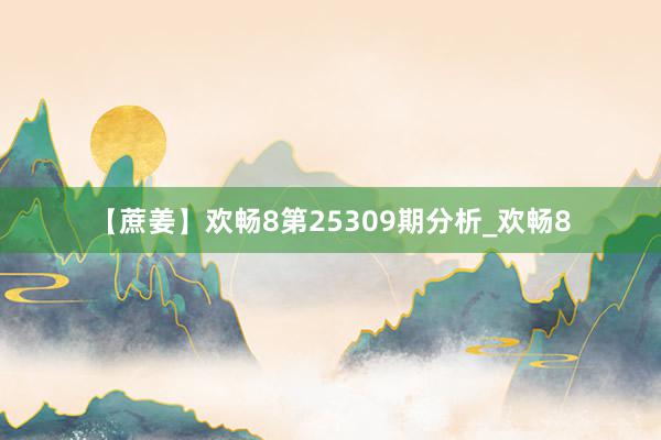 【蔗姜】欢畅8第25309期分析_欢畅8