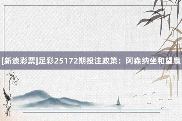 [新浪彩票]足彩25172期投注政策：阿森纳坐和望赢